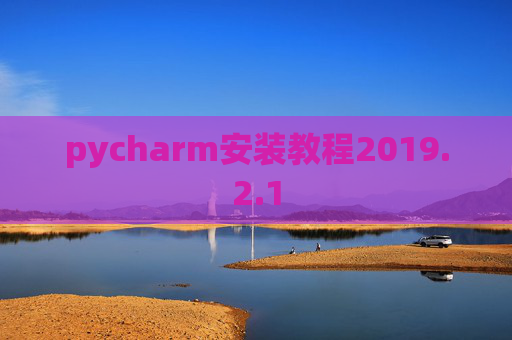 pycharm安装教程2019.2.1 pycharm安装教程2019.2.1